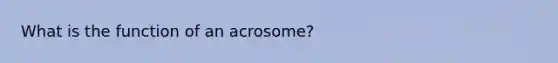 What is the function of an acrosome?