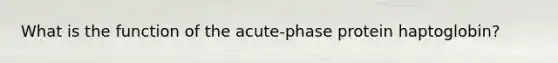 What is the function of the acute-phase protein haptoglobin?