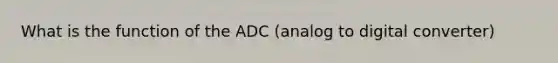 What is the function of the ADC (analog to digital converter)