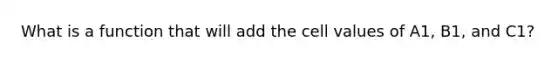 What is a function that will add the cell values of A1, B1, and C1?