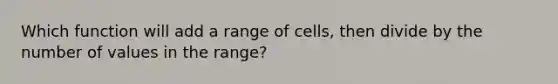 Which function will add a range of cells, then divide by the number of values in the range?