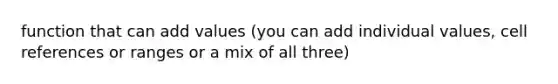 function that can add values (you can add individual values, cell references or ranges or a mix of all three)