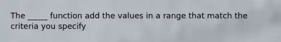 The _____ function add the values in a range that match the criteria you specify