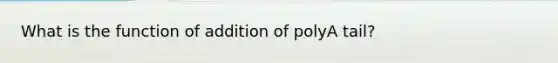 What is the function of addition of polyA tail?