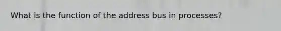 What is the function of the address bus in processes?