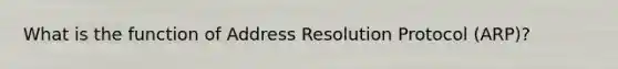 What is the function of Address Resolution Protocol (ARP)?