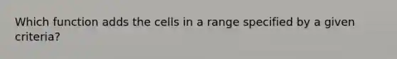 Which function adds the cells in a range specified by a given criteria?