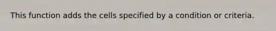 This function adds the cells specified by a condition or criteria.