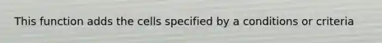This function adds the cells specified by a conditions or criteria