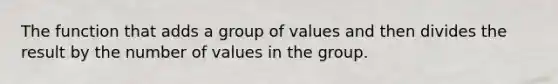 The function that adds a group of values and then divides the result by the number of values in the group.