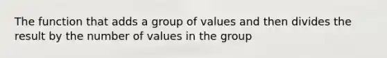 The function that adds a group of values and then divides the result by the number of values in the group