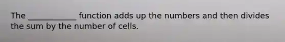 The ____________ function adds up the numbers and then divides the sum by the number of cells.