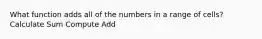 What function adds all of the numbers in a range of cells? Calculate Sum Compute Add