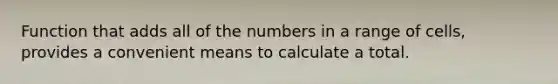 Function that adds all of the numbers in a range of cells, provides a convenient means to calculate a total.