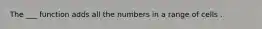 The ___ function adds all the numbers in a range of cells .