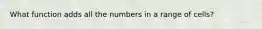 What function adds all the numbers in a range of cells?