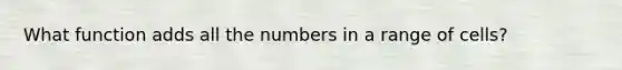 What function adds all the numbers in a range of cells?