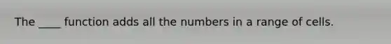 The ____ function adds all the numbers in a range of cells.