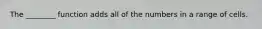 The ________ function adds all of the numbers in a range of cells.