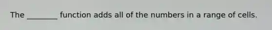 The ________ function adds all of the numbers in a range of cells.