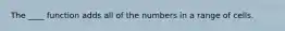 The ____ function adds all of the numbers in a range of cells.