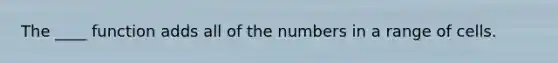 The ____ function adds all of the numbers in a range of cells.