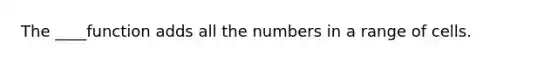 The ____function adds all the numbers in a range of cells.