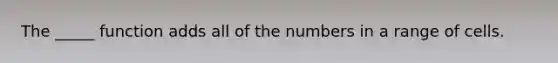 The _____ function adds all of the numbers in a range of cells.