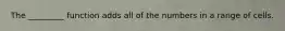 The _________ function adds all of the numbers in a range of cells.