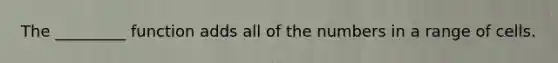 The _________ function adds all of the numbers in a range of cells.