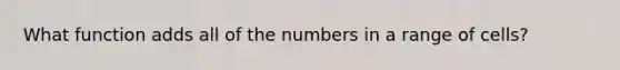 What function adds all of the numbers in a range of cells?