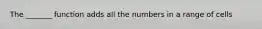 The _______ function adds all the numbers in a range of cells