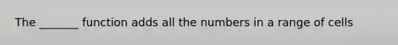 The _______ function adds all the numbers in a range of cells