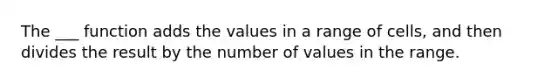 The ___ function adds the values in a range of cells, and then divides the result by the number of values in the range.