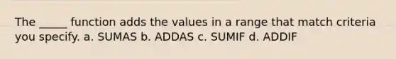 The _____ function adds the values in a range that match criteria you specify. a. SUMAS b. ADDAS c. SUMIF d. ADDIF