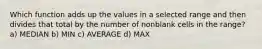 Which function adds up the values in a selected range and then divides that total by the number of nonblank cells in the range? a) MEDIAN b) MIN c) AVERAGE d) MAX