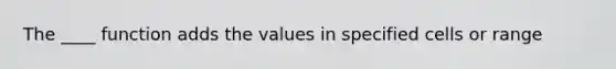 The ____ function adds the values in specified cells or range