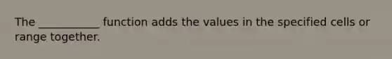 The ___________ function adds the values in the specified cells or range together.