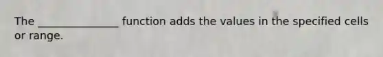 The _______________ function adds the values in the specified cells or range.