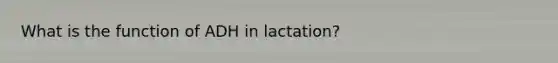 What is the function of ADH in lactation?