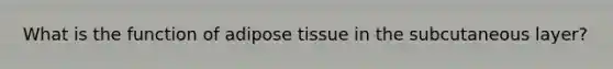 What is the function of adipose tissue in the subcutaneous layer?