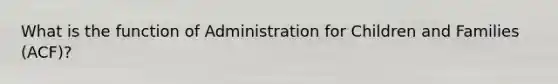 What is the function of Administration for Children and Families (ACF)?