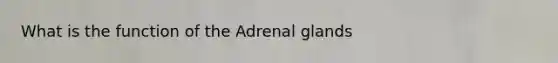 What is the function of the Adrenal glands