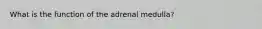 What is the function of the adrenal medulla?