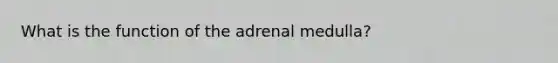 What is the function of the adrenal medulla?