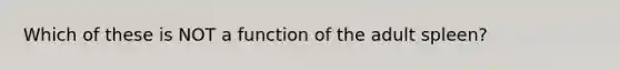 Which of these is NOT a function of the adult spleen?