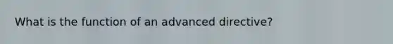 What is the function of an advanced directive?