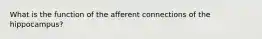 What is the function of the afferent connections of the hippocampus?