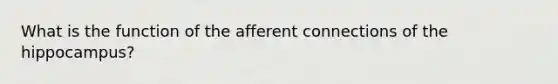 What is the function of the afferent connections of the hippocampus?