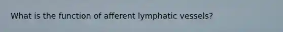 What is the function of afferent lymphatic vessels?